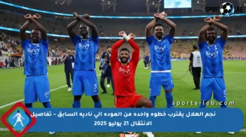 نجم الهلال يقترب خطوة واحدة من العودة إلى ناديه السابق – تفاصيل الانتقال 21 يوليو 2025